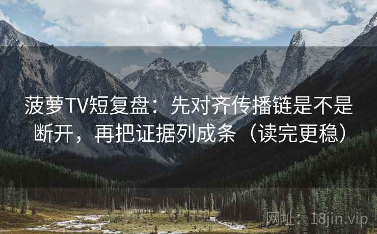 菠萝TV短复盘：先对齐传播链是不是断开，再把证据列成条（读完更稳）