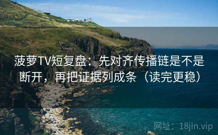 菠萝TV短复盘：先对齐传播链是不是断开，再把证据列成条（读完更稳）
