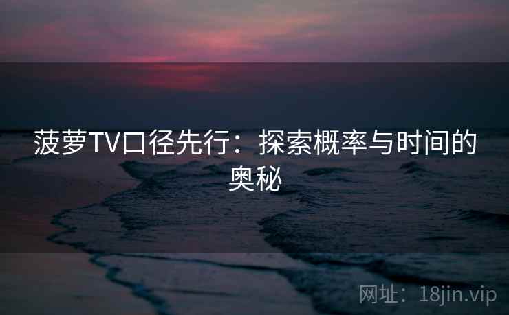 菠萝TV口径先行：探索概率与时间的奥秘