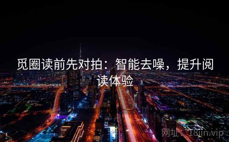 觅圈读前先对拍:智能去噪,提升阅读体验 觅圈读前先对拍:智能去噪,提升阅读体验