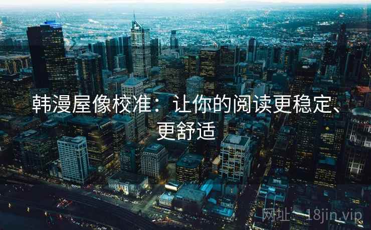 韩漫屋像校准:让你的阅读更稳定、更舒适