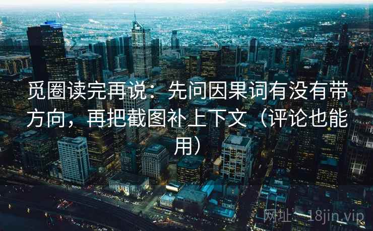 觅圈读完再说:先问因果词有没有带方向,再把截图补上下文(评论也能用) 觅圈读完再说:先问因果词有没有带方向,再把截图补上下文(评论也能用)