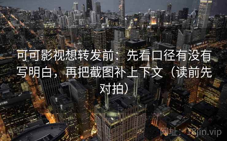 可可影视想转发前:先看口径有没有写明白,再把截图补上下文(读前先对拍) 可可影视想转发前:先看口径有没有写明白,再把截图补上下文(读前先对拍)