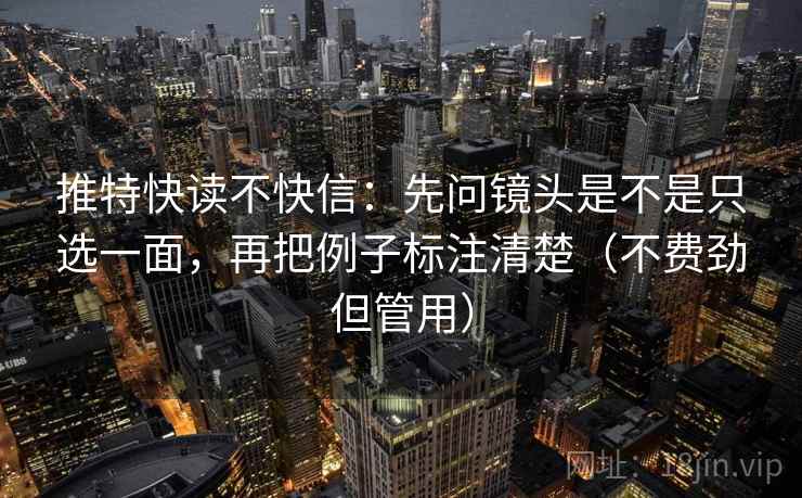 推特快读不快信：先问镜头是不是只选一面，再把例子标注清楚（不费劲但管用）
