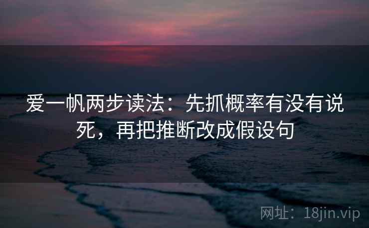 爱一帆两步读法：先抓概率有没有说死，再把推断改成假设句