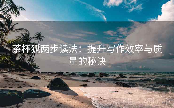 茶杯狐两步读法:提升写作效率与质量的秘诀
