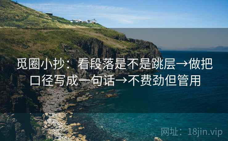 觅圈小抄：看段落是不是跳层→做把口径写成一句话→不费劲但管用