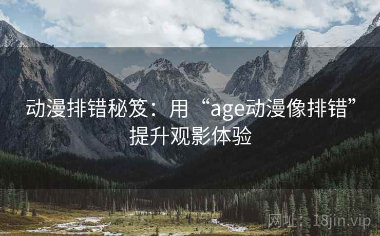 动漫排错秘笈：用“age动漫像排错”提升观影体验