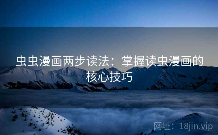 虫虫漫画两步读法:掌握读虫漫画的核心技巧 虫虫漫画两步读法:掌握读虫漫画的核心技巧