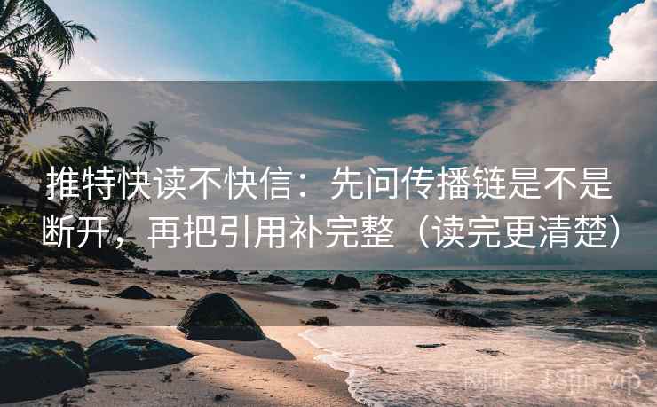 推特快读不快信：先问传播链是不是断开，再把引用补完整（读完更清楚）