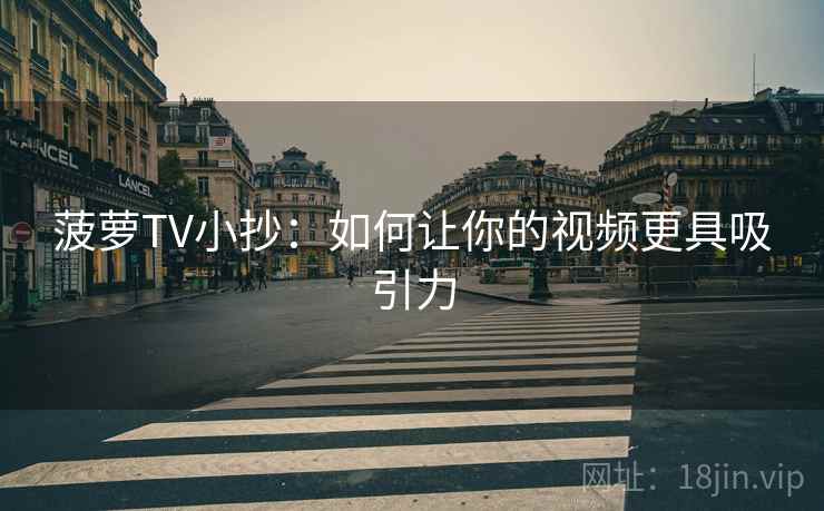 菠萝TV小抄：如何让你的视频更具吸引力