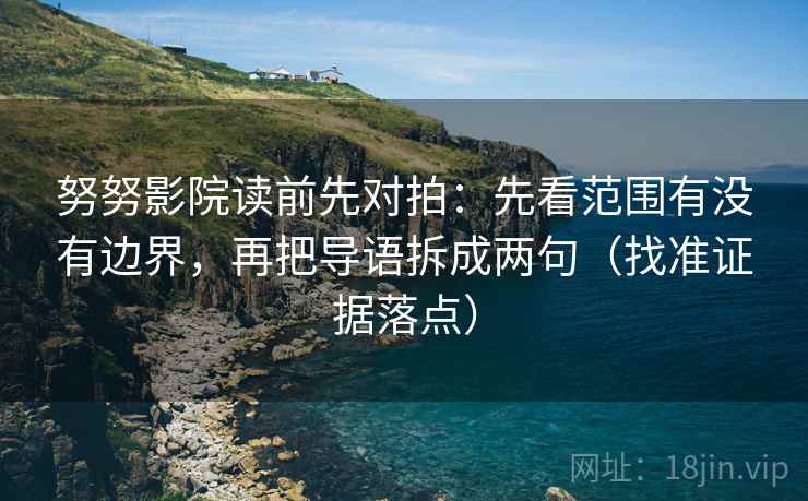努努影院读前先对拍：先看范围有没有边界，再把导语拆成两句（找准证据落点）