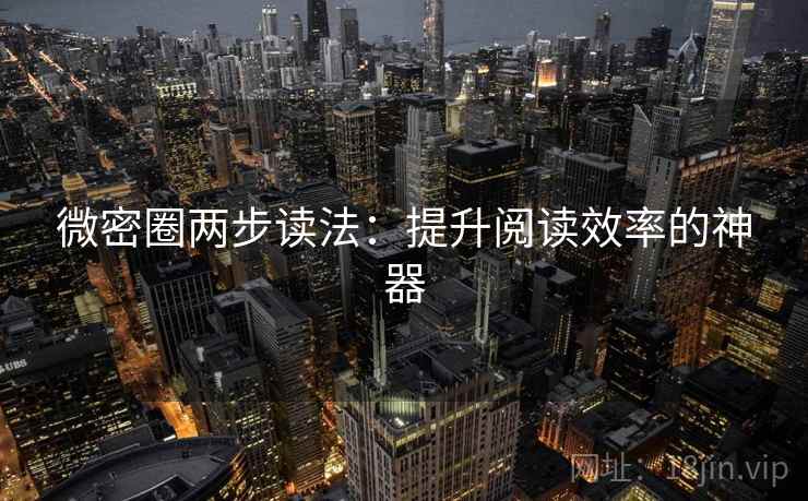 微密圈两步读法：提升阅读效率的神器