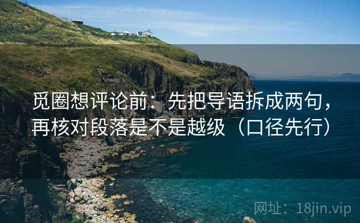 觅圈想评论前：先把导语拆成两句，再核对段落是不是越级（口径先行）