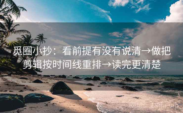 觅圈小抄：看前提有没有说清→做把剪辑按时间线重排→读完更清楚