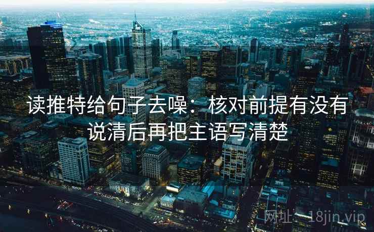 读推特给句子去噪：核对前提有没有说清后再把主语写清楚