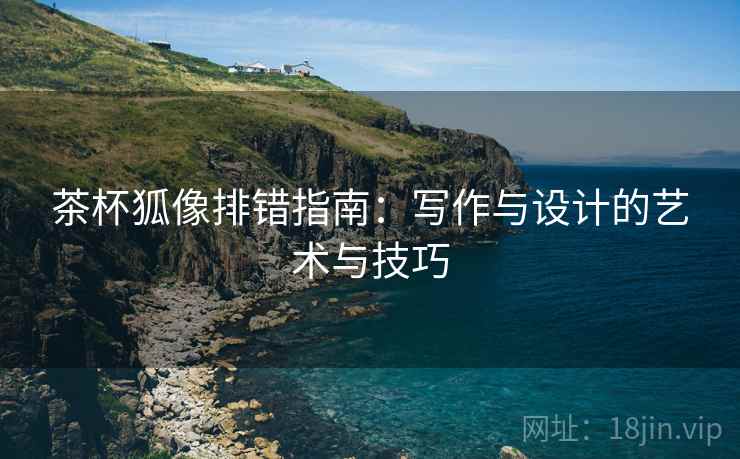 茶杯狐像排错指南:写作与设计的艺术与技巧