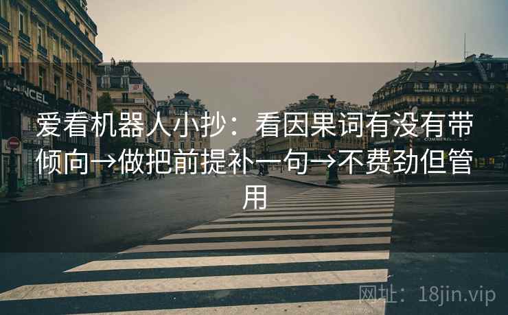 爱看机器人小抄：看因果词有没有带倾向→做把前提补一句→不费劲但管用