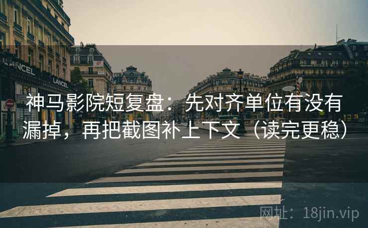 神马影院短复盘:先对齐单位有没有漏掉,再把截图补上下文(读完更稳) 神马影院短复盘:先对齐单位有没有漏掉,再把截图补上下文(读完更稳)
